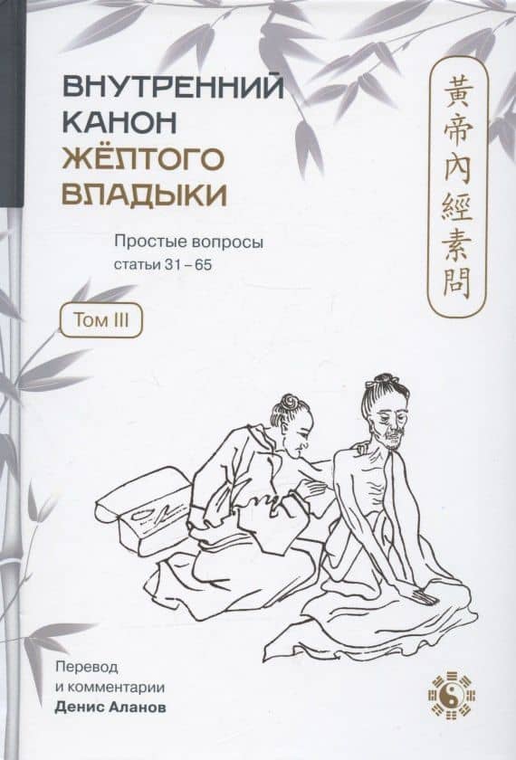 Внутренний Канон Желтого Владыки = Хуан Ди Нэй Цзин. Простые вопросы. Статьи 31-65. Том III