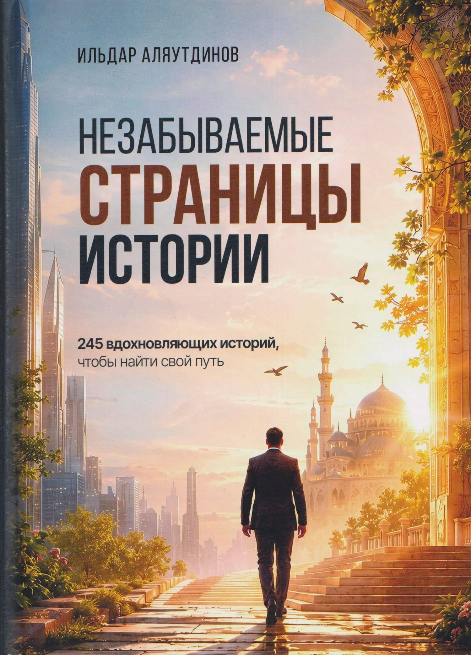 Незабываемые страницы истории. 245 вдохновляющих историй, чтобы найти свой путь — Ильдар Рифатович Аляутдинов