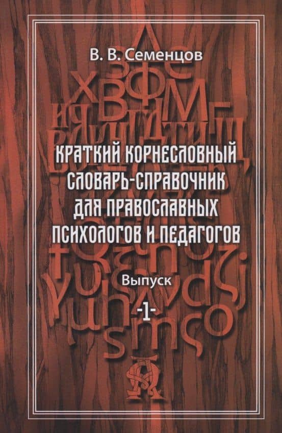 Краткий корнесловный словарь справочник для православных психологов и педагогов. Выпуск 1 — Василий Васильевич Семенцов