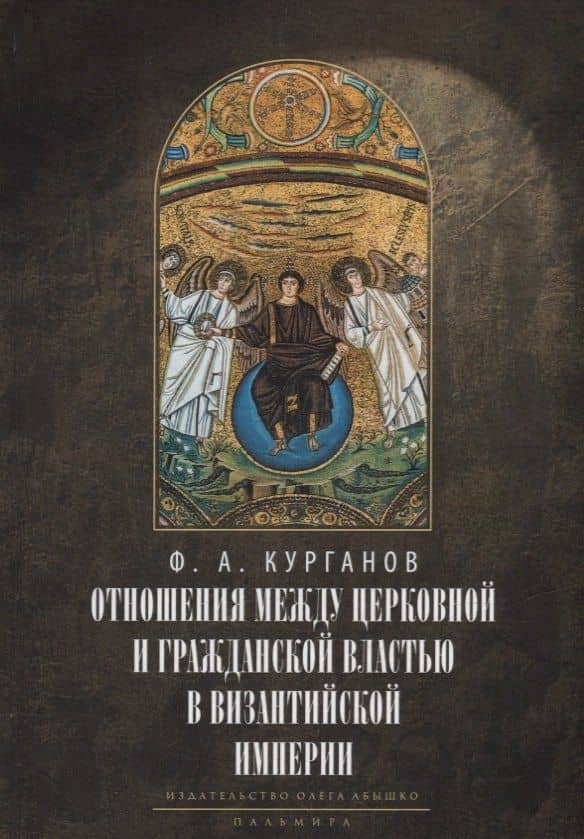 Отношения между церковной и гражданской властью в Византийской империи в эпоху образования и окончательного установления этих взаимоот-ий.(325–565 гг) — Федор Афанасьевич Курганов