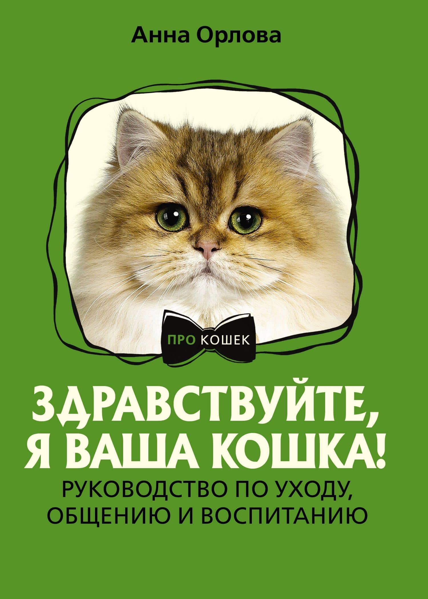 Здравствуйте, я ваша кошка! Руководство по уходу, общению и воспитанию — Анна Орлова