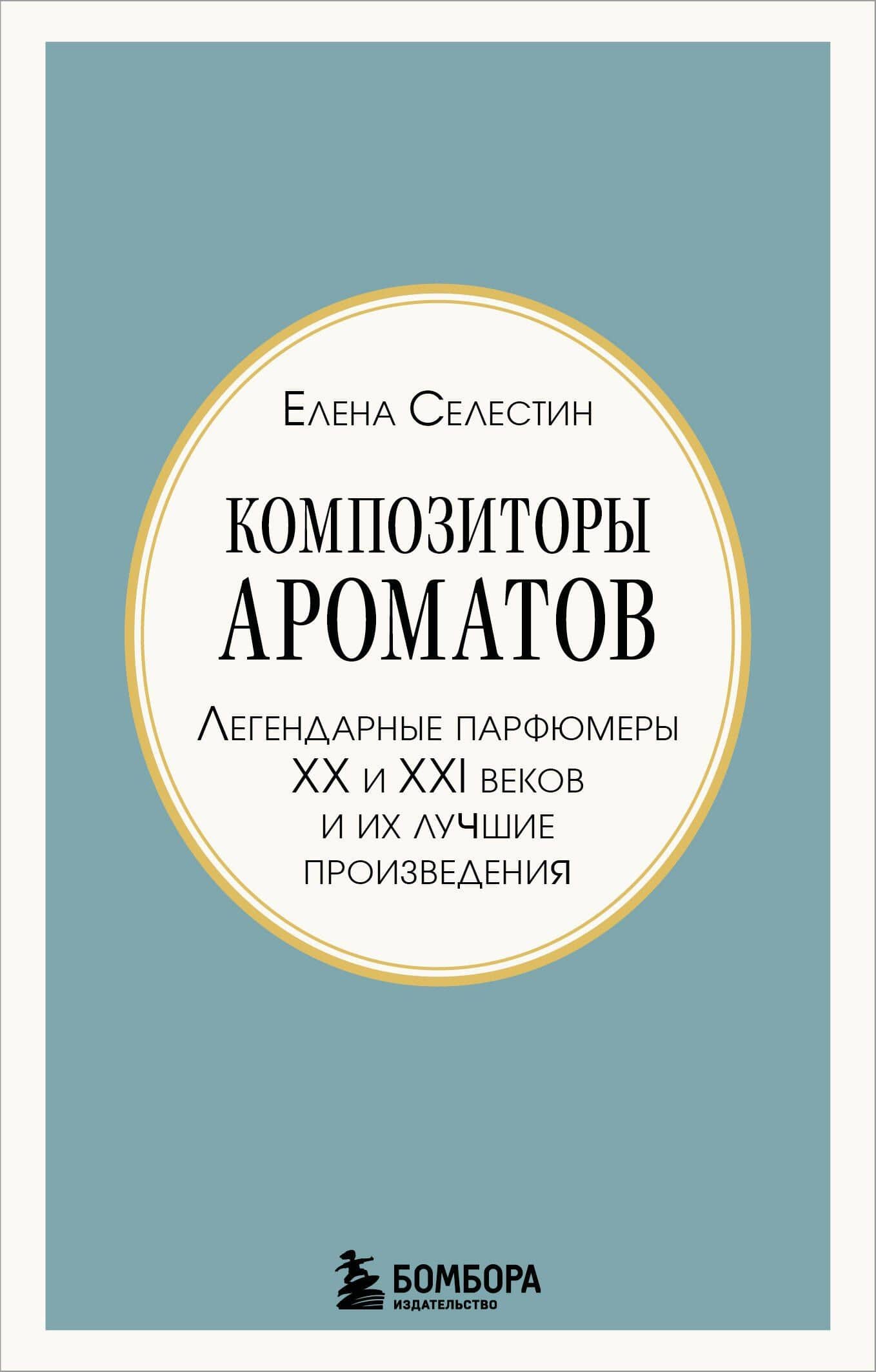 Композиторы ароматов. Легендарные парфюмеры ХХ и XXI веков и их лучшие произведения (мини-формат) — Елена Селестин