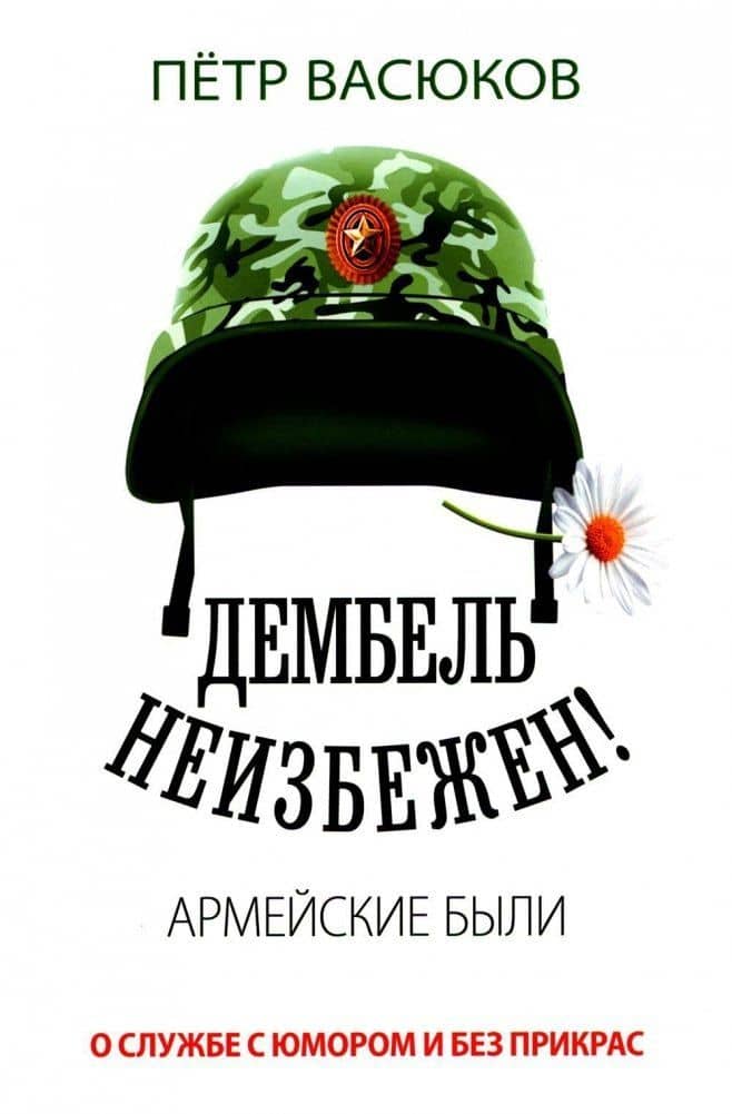 Дембель неизбежен! Армейские были. О службе с юмором и без прикрас — Петр Павлович Васюков