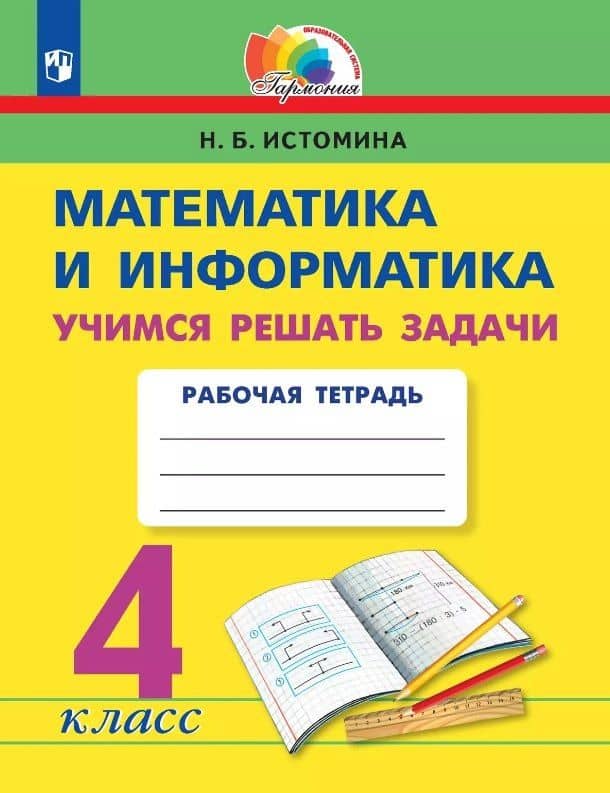 Математика и информатика. 4 класс. Учимся решать задачи. Рабочая тетрадь — Наталия Борисовна Истомина