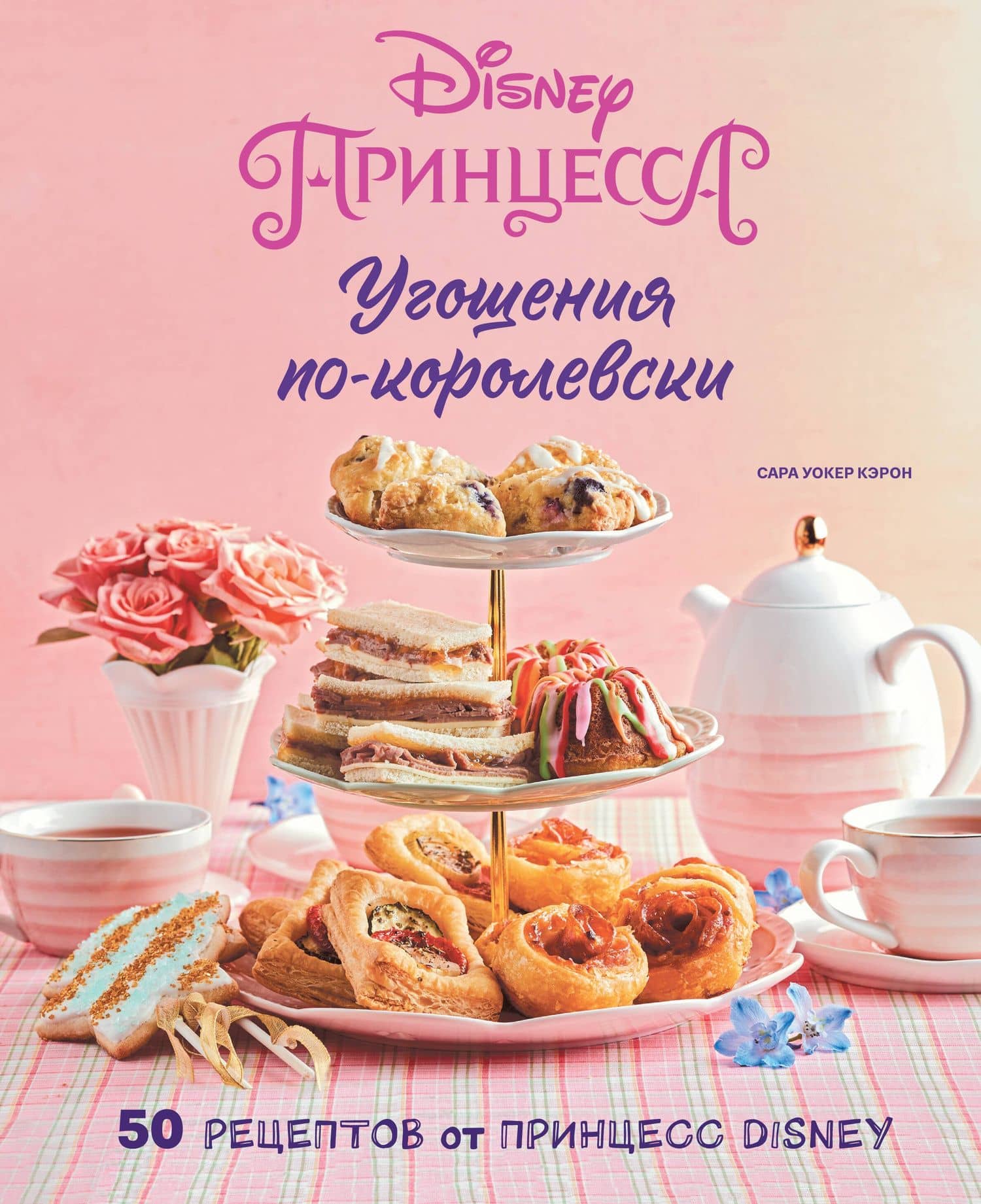 Угощения по-королевски. 50 рецептов от принцесс Disney — Сара Уокер Кэрон