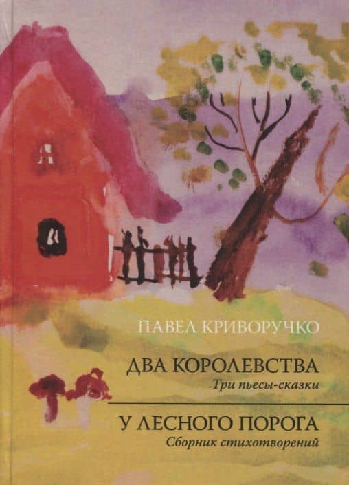 Два королевства. Три пьесы-сказки. У лесного порога. Сборник стихотворений — Павел Андреевич Криворучко