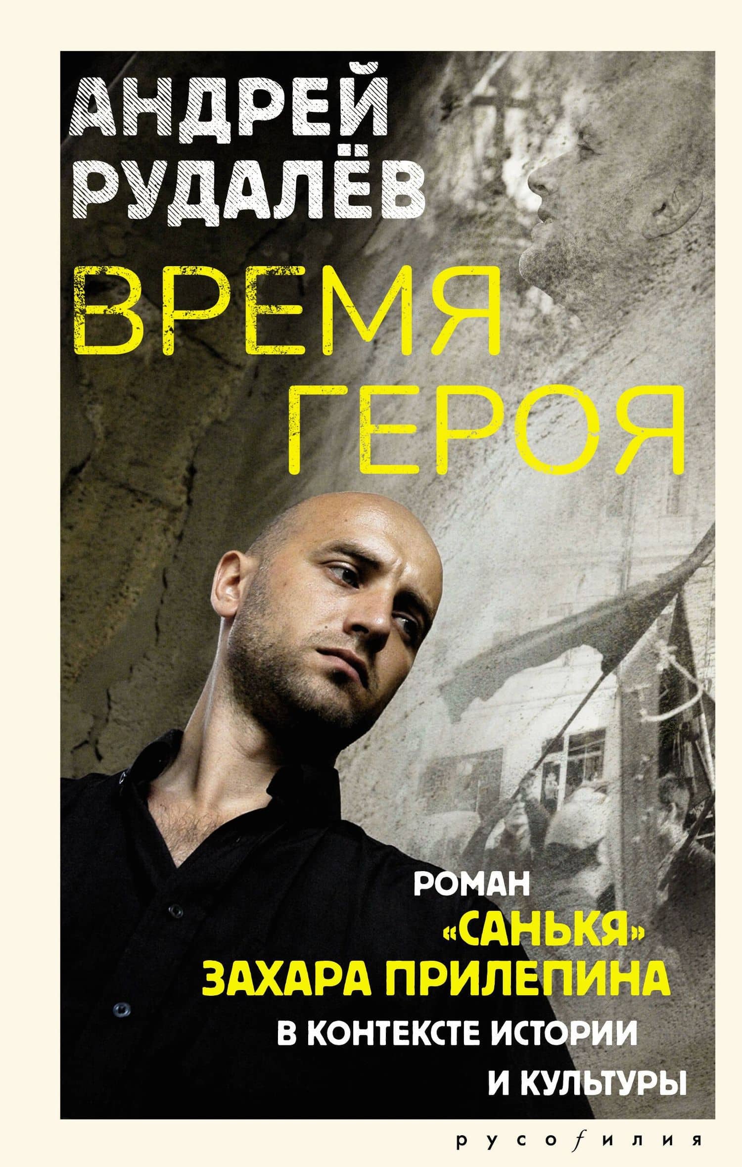 Время героя. Роман «Санькя» Захара Прилепина в контексте истории и культуры — Андрей Геннадьевич Рудалев