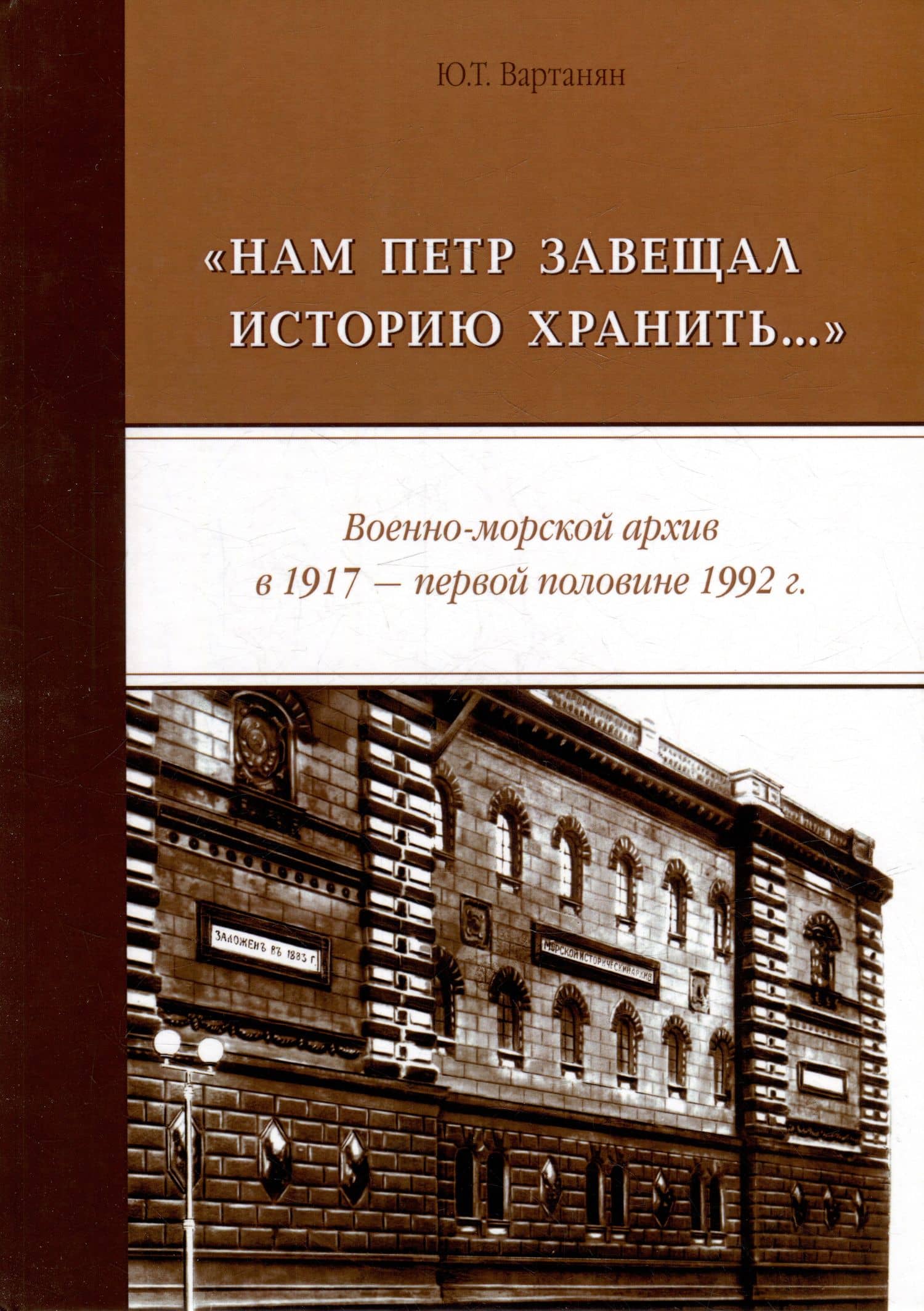 «Нам Петр завещал историю хранить...» Военно-морской архив в 1917 - первой половине 1992 г.: монография — Ю. Т. Вартанян