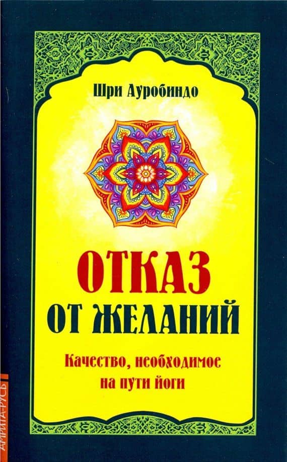 Отказ от желаний. Качество, необходимое на пути йога — Ауробиндо Шри