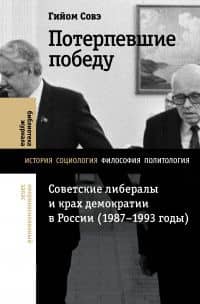 Потерпевшие победу. Советские либералы и крах демократии в России. 1987-1993 годы — Гийом Совэ