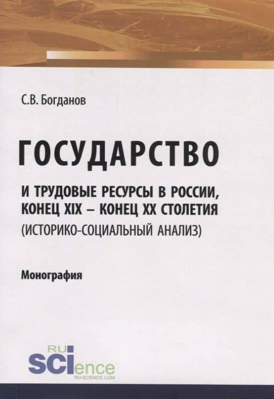 Государство и трудовые ресурсы в России, конец XIX – конец XX столетий (историко-социальный анализ). Монография — Сергей Викторович Богданов