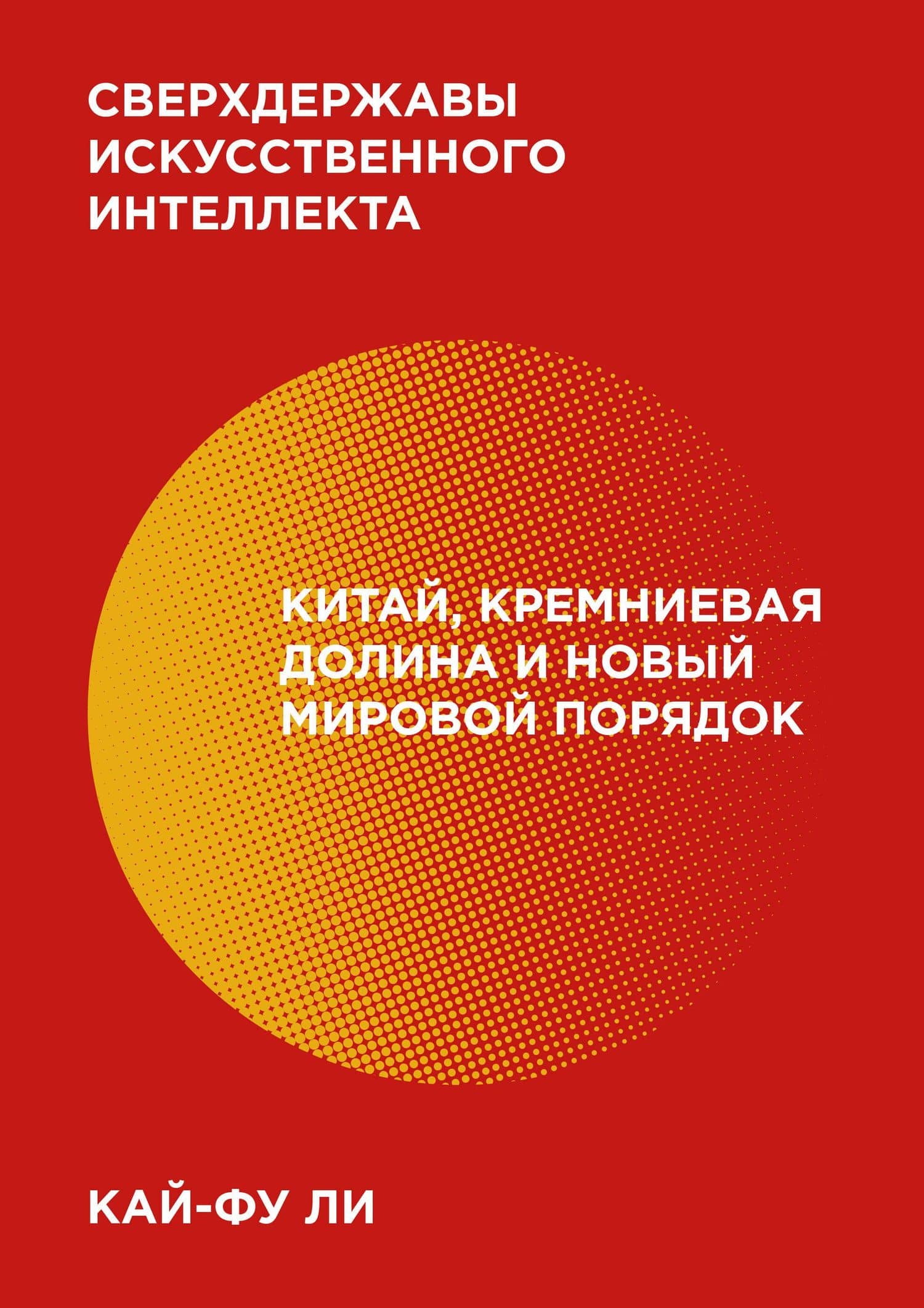 Сверхдержавы искусственного интеллекта. Китай, Кремниевая долина и новый мировой порядок — Кай-Фу Ли