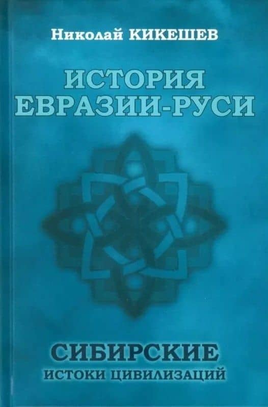 История Евразии-Руси. Сибирские истоки цивилизаций — Николай Иванович Кикешев
