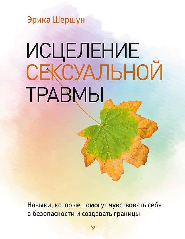 Исцеление сексуальной травмы. Навыки, которые помогут чувствовать себя в безопасности и создавать границы — Эрика Шершун