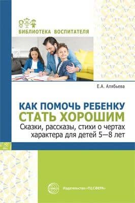 Как помочь ребенку стать хорошим. Сказки, рассказы, стихи о чертах характера для детей 5-8