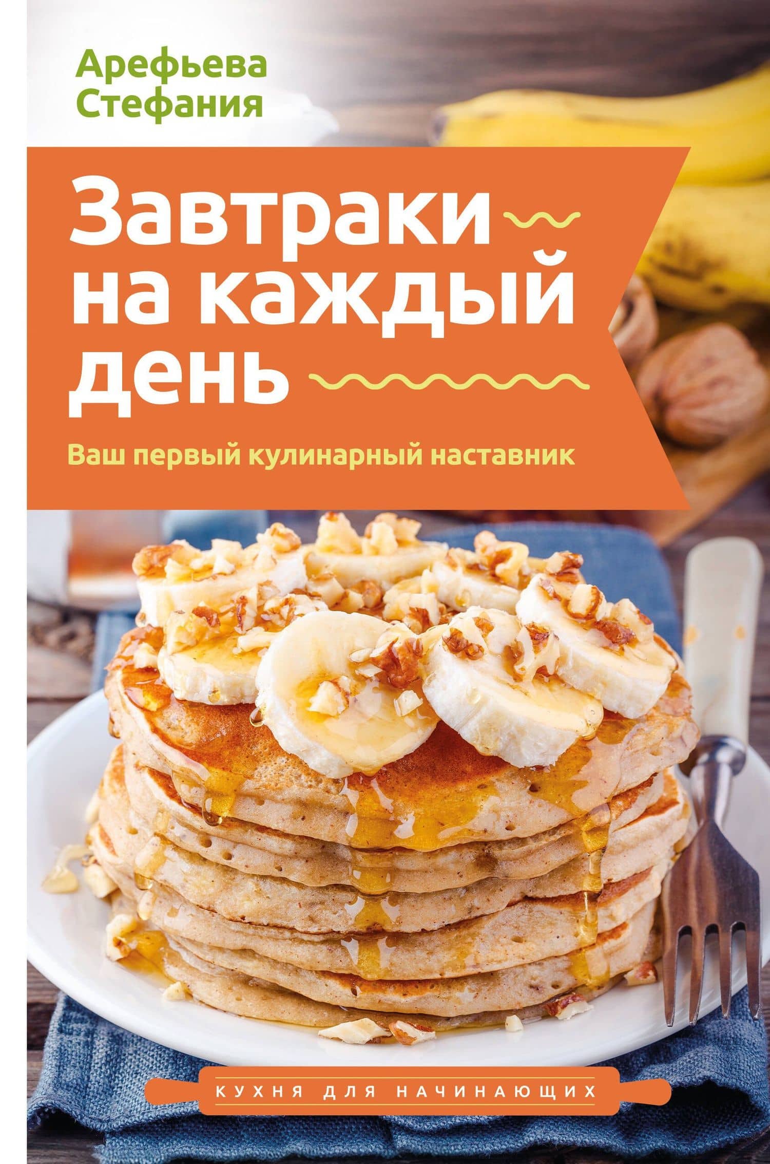 Завтраки на каждый день. Ваш первый кулинарный наставник — Стефания Арефьева