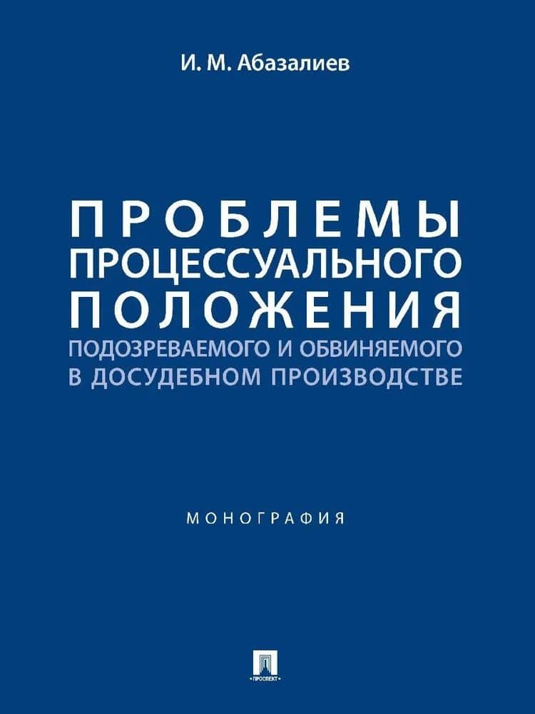Проблемы процессуального положения подозреваемого и обвиняемого в досудебном производстве. Монография — Ильяс Муратович Абазалиев