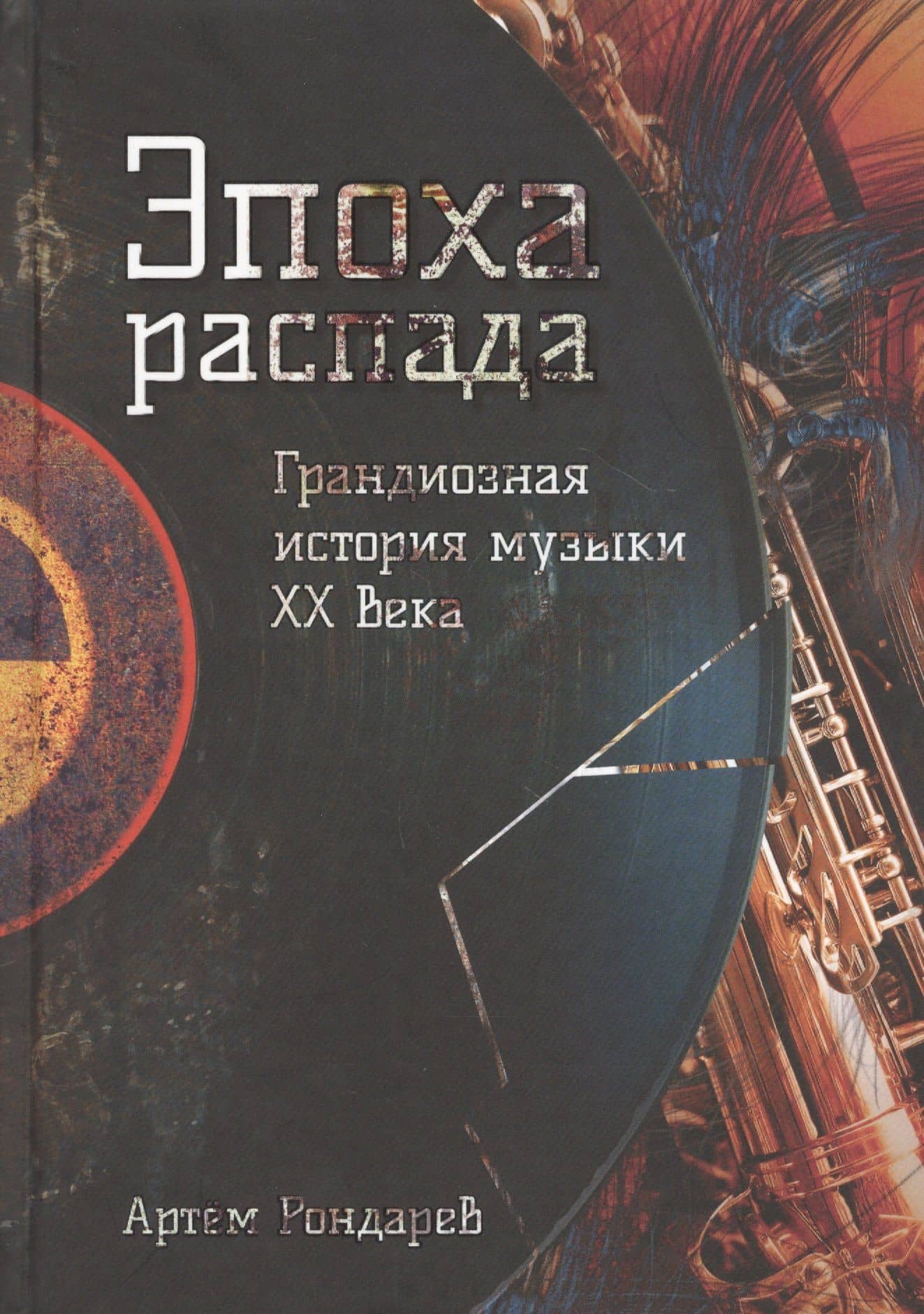 Эпоха распада. Грандиозная история музыки в XX веке — Артем Рондарев