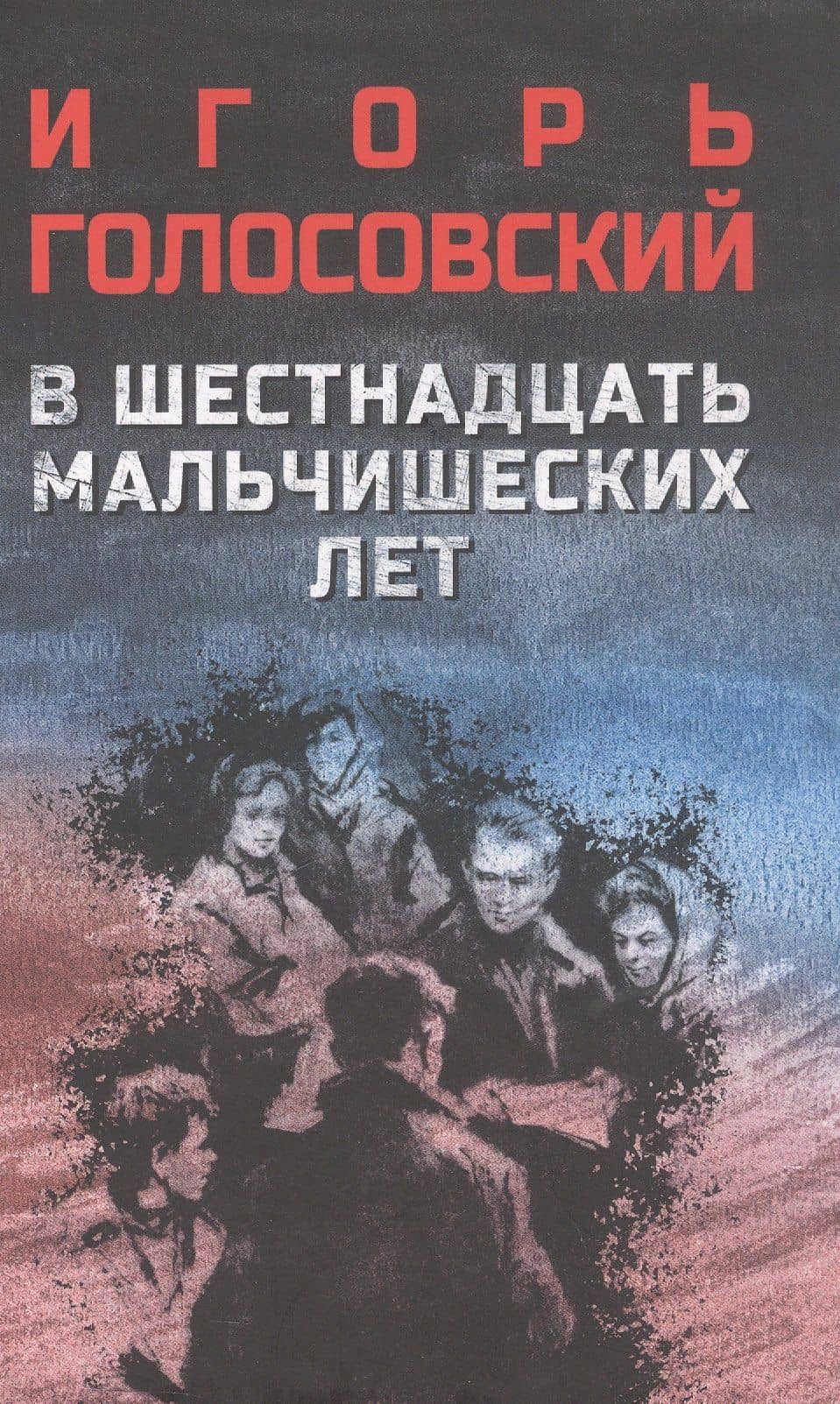 В шестнадцать мальчишеских лет: роман — Игорь Михайлович Голосовский