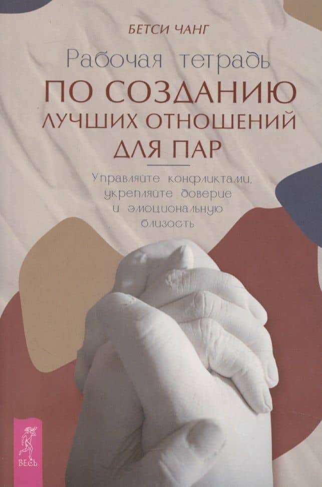 Рабочая тетрадь по созданию лучших отношений для пар. Управляйте конфликтами, укрепляйте доверие и эмоциональную близость — Бетси Чанг