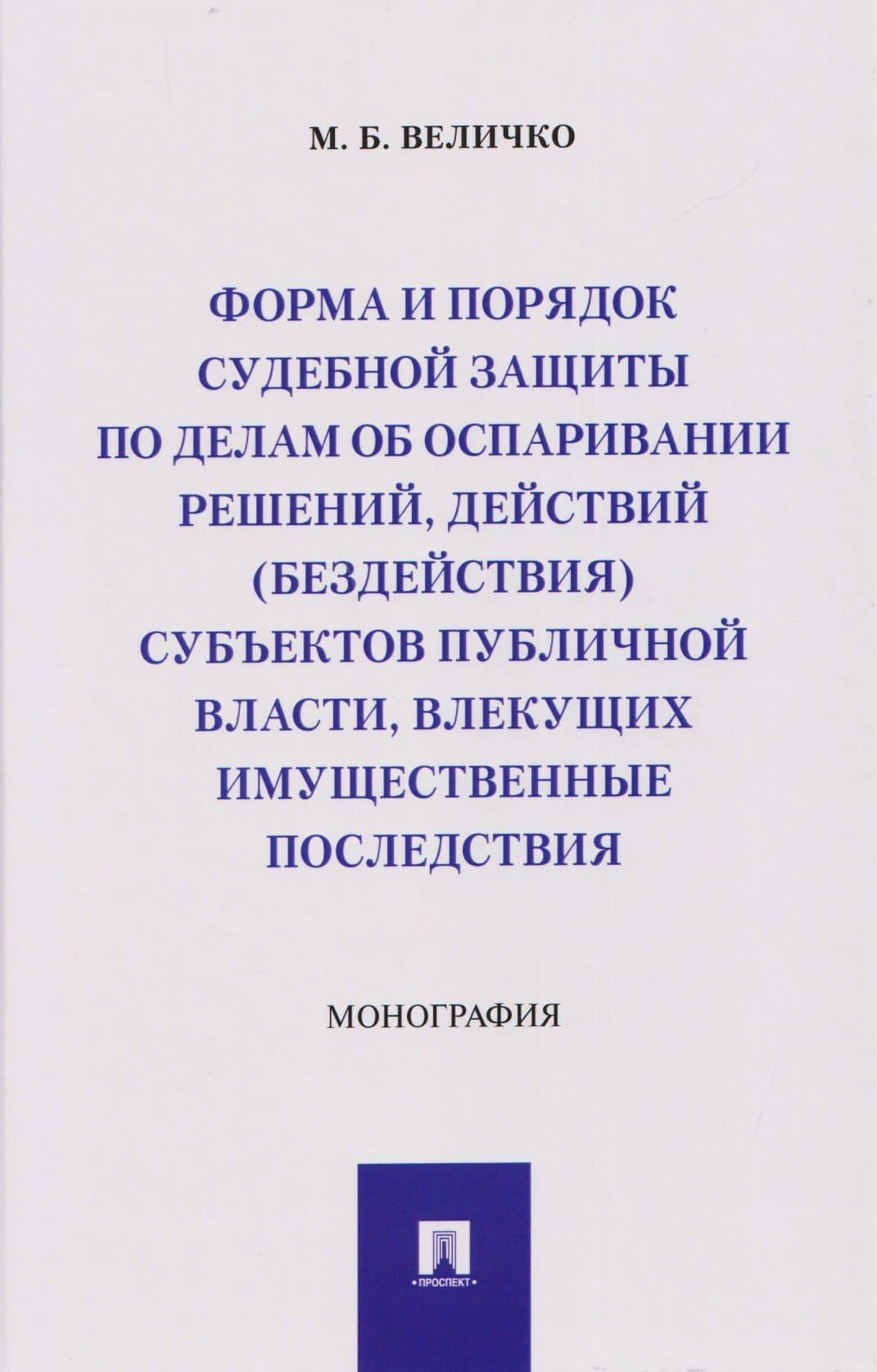 Форма и порядок судебной защиты по делам об оспаривании решений, действий (бездействия) субъектов публичной власти, влекущих имущественные последствия. Монография — Михаил Борисович Величко