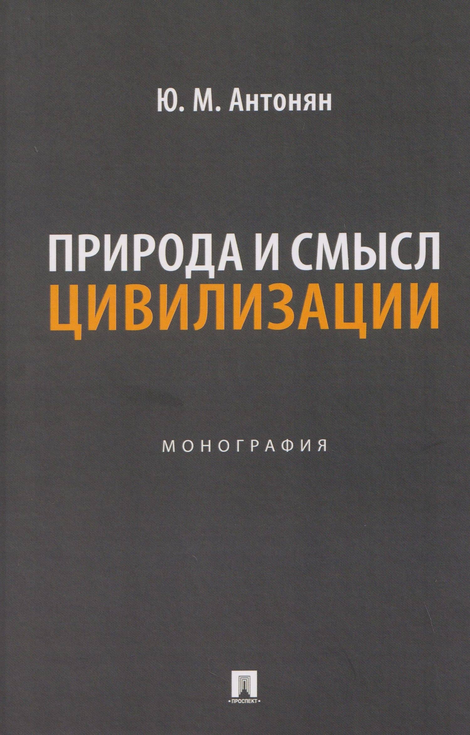 Природа и смысл цивилизации. Монография — Юрий Миранович Антонян