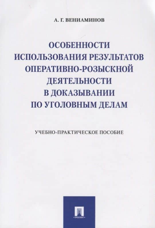 Особенности использования результатов оперативно-розыскной деятельности в доказывании по уголовным д — Андрей Германович Вениаминов