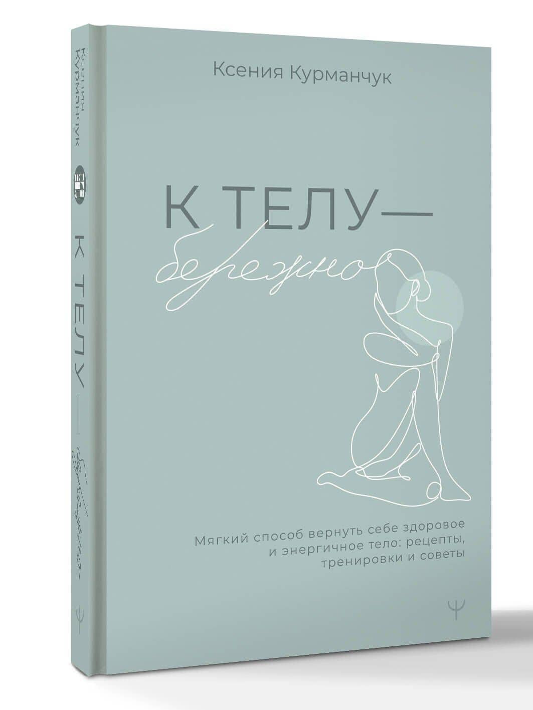 К телу — бережно. Мягкий способ вернуть себе здоровое и энергичное тело: рецепты, тренировки и советы — Ксения Курманчук (3)