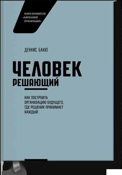 Человек решающий. Как построить организацию будущего, где решения принимает каждый — Деннис Бакке