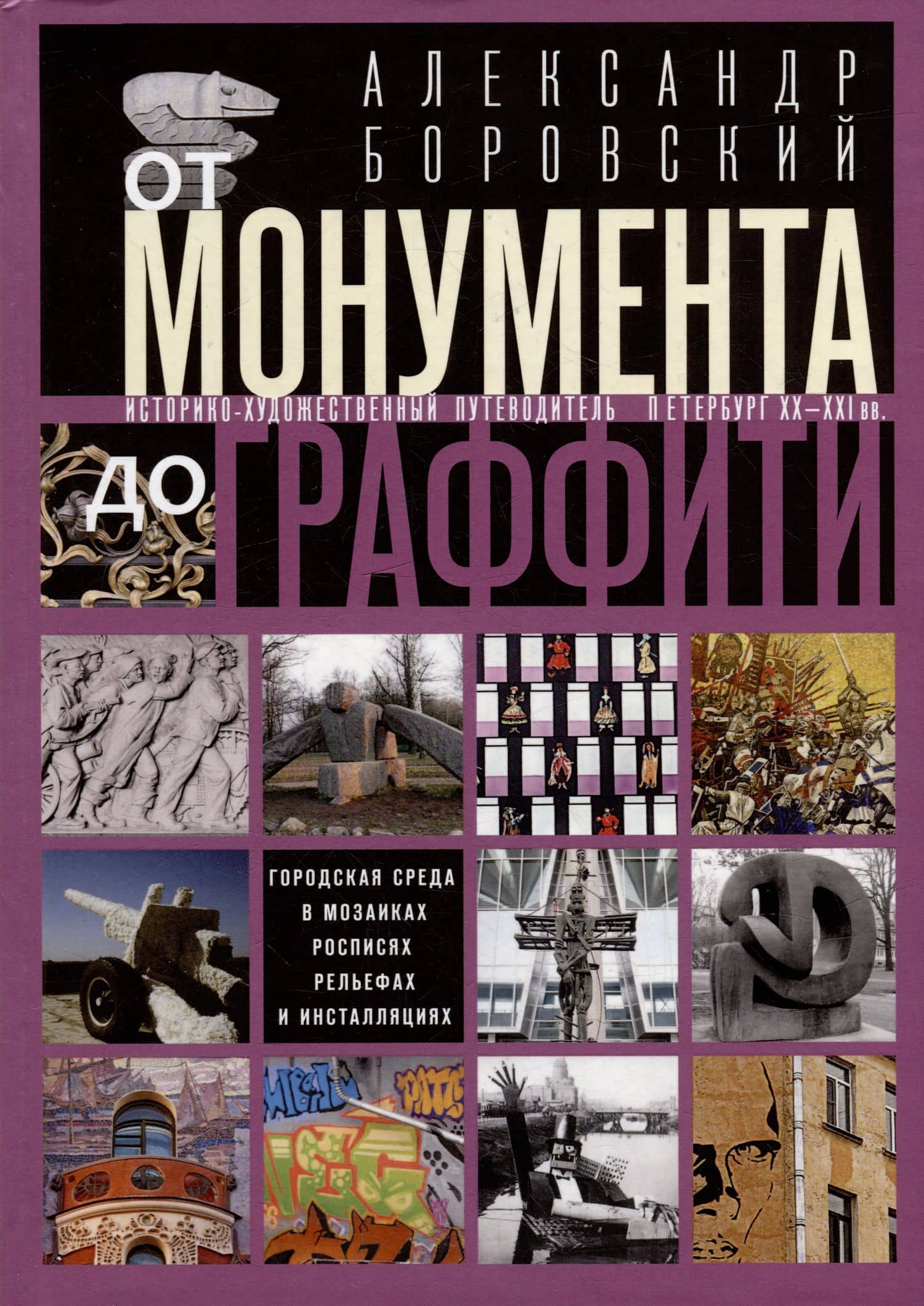 От монумента до граффити. Городская среда в мозаиках, росписях, рельефах и инсталляциях… Историко-художественный путеводитель. Петербург XX-XXI вв.