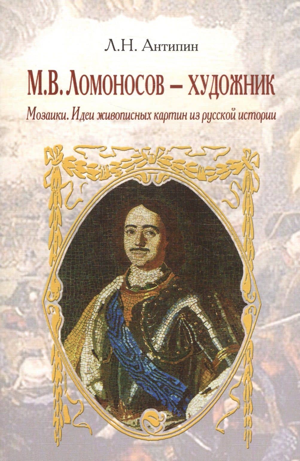 М. В. Ломоносов - художник. Мозаики. Идеи живописных картин из русской истории — Леонид Николаевич Антипин