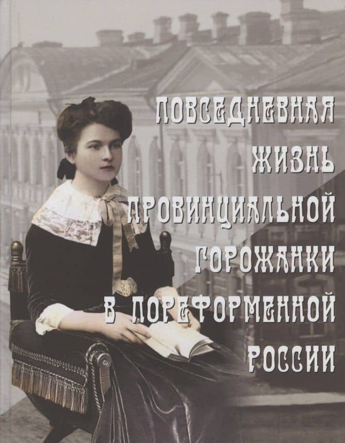 Повседневная жизнь провинциальной горожанки в пореформенной России. На материалах Оренбургской губернии второй половины XIX - начала XX века. Монография