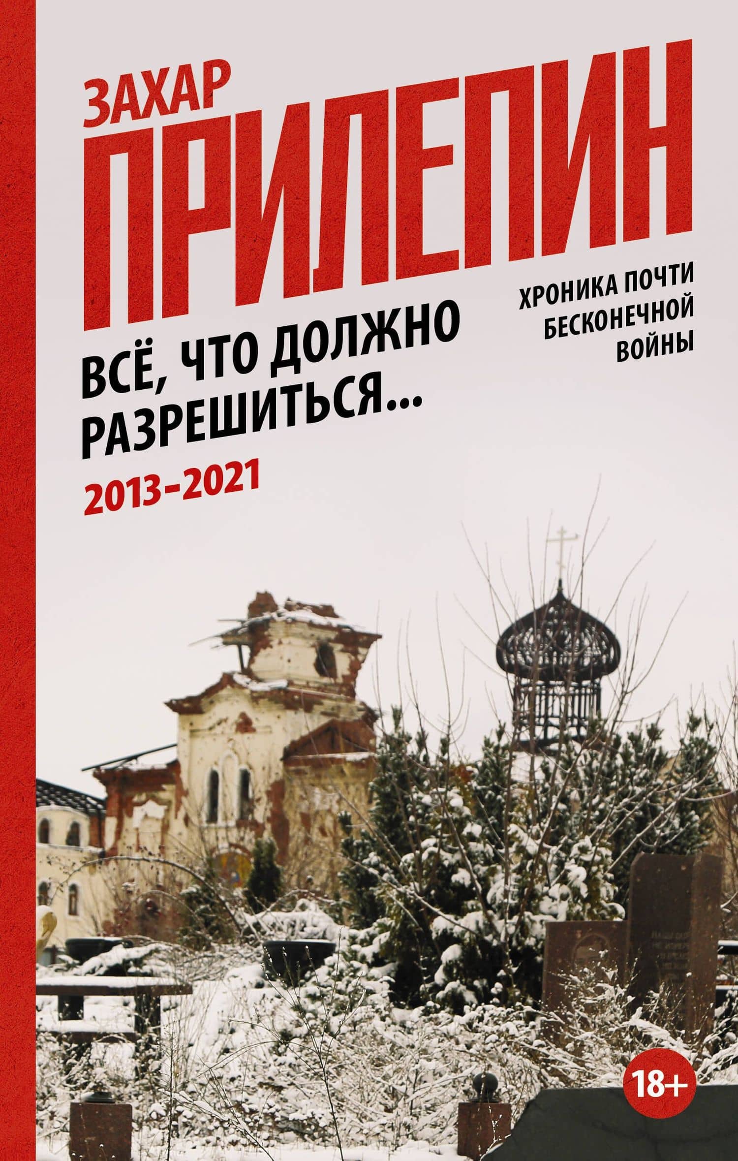 Всё, что должно разрешиться. Хроника почти бесконечной войны: 2013-2021 — Прилепин Захар