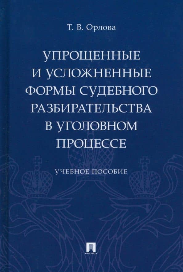 Упрощенные и усложненные формы судебного разбирательства в уголовном процессе: учебное пособие — Татьяна Владимировна Орлова