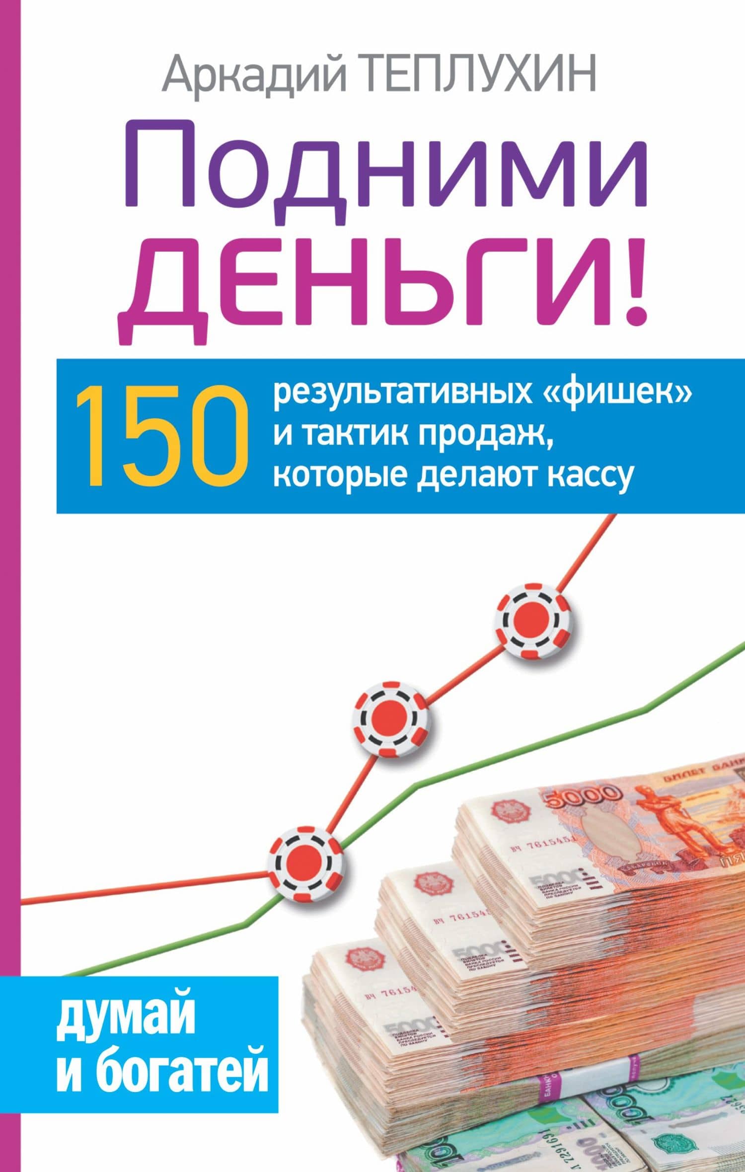 Подними деньги! 150 результативных «фишек» и тактик продаж, которые делают кассу