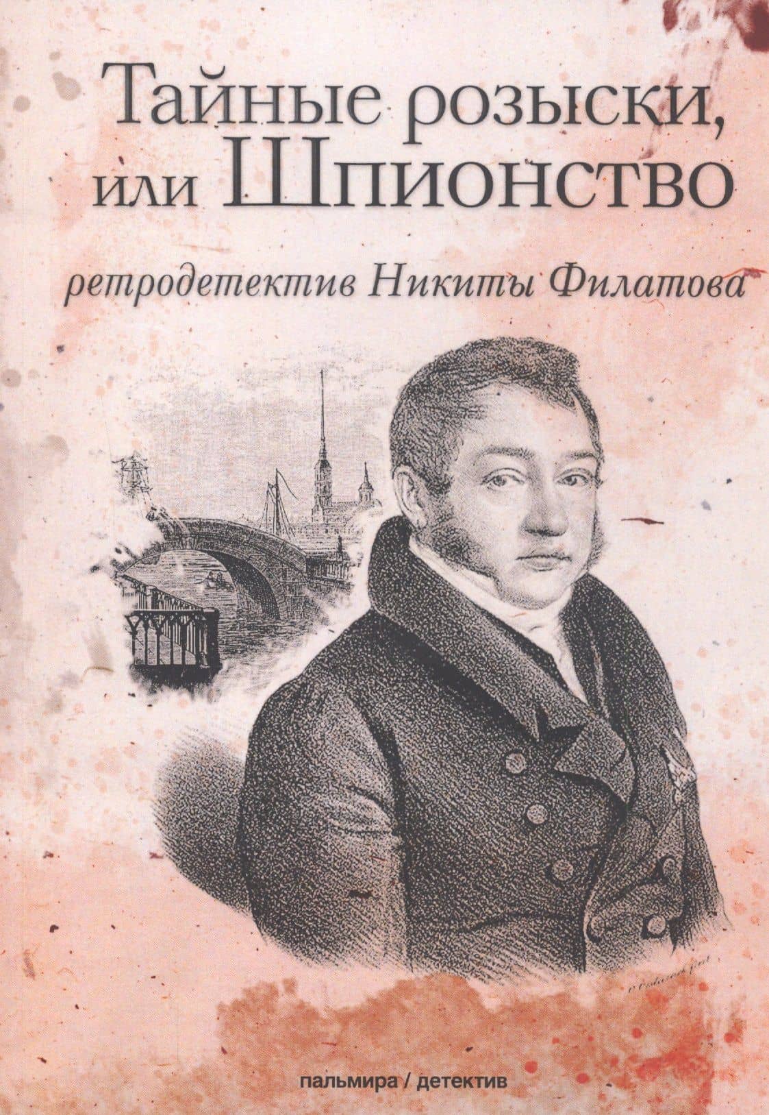 Тайные розыски, или Шпионство: Правдивое жизнеописание офицера Фаддея Венедиктовича Булгарина: роман — Никита Александрович Филатов