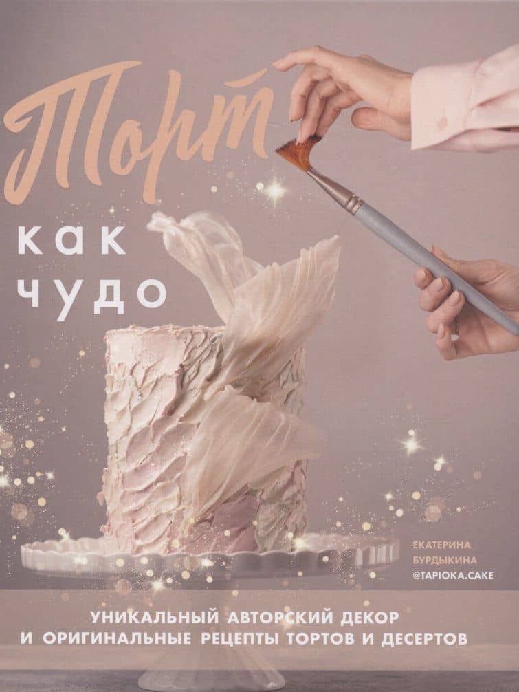 Торт как чудо. Уникальный авторский декор и оригинальные рецепты тортов и десертов — Екатерина Бурдыкина
