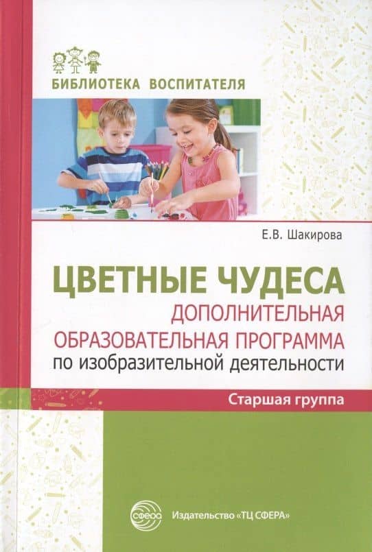 Цветные чудеса. Дополнительная образовательная программа по изобразительной деятельности. Старшая группа — Елена Валерьевна Шакирова
