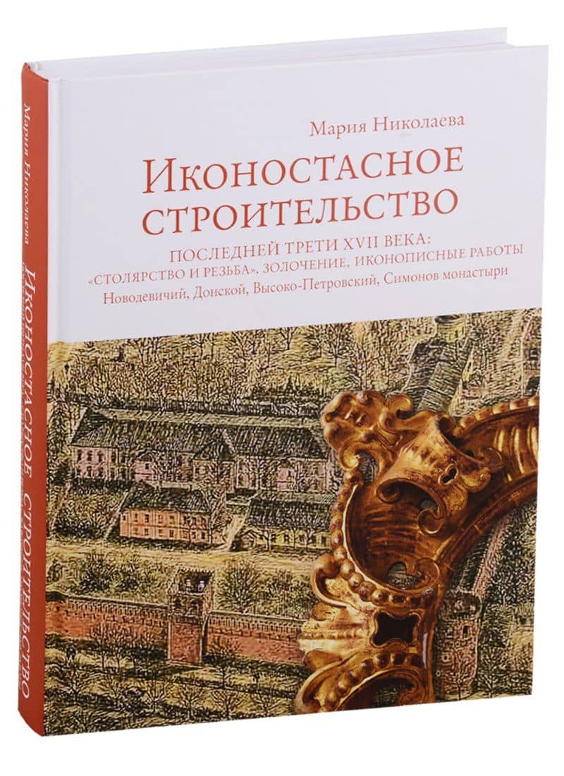 Иконостасное строительство последней трети XVII века: "столярство и резьба", золочение, иконописные работы: Новодевичий, Донской, Высоко-Петровский, Симонов монастыри — Мария Валентиновна Николаева