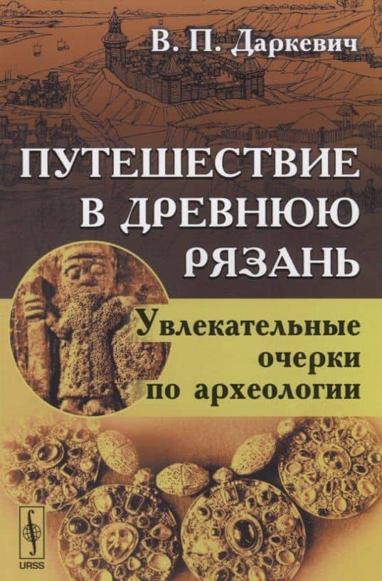 Путешествие в древнюю Рязань Увлекательные очерки по археологии (4 изд) (м) Даркевич — Владислав Петрович Даркевич