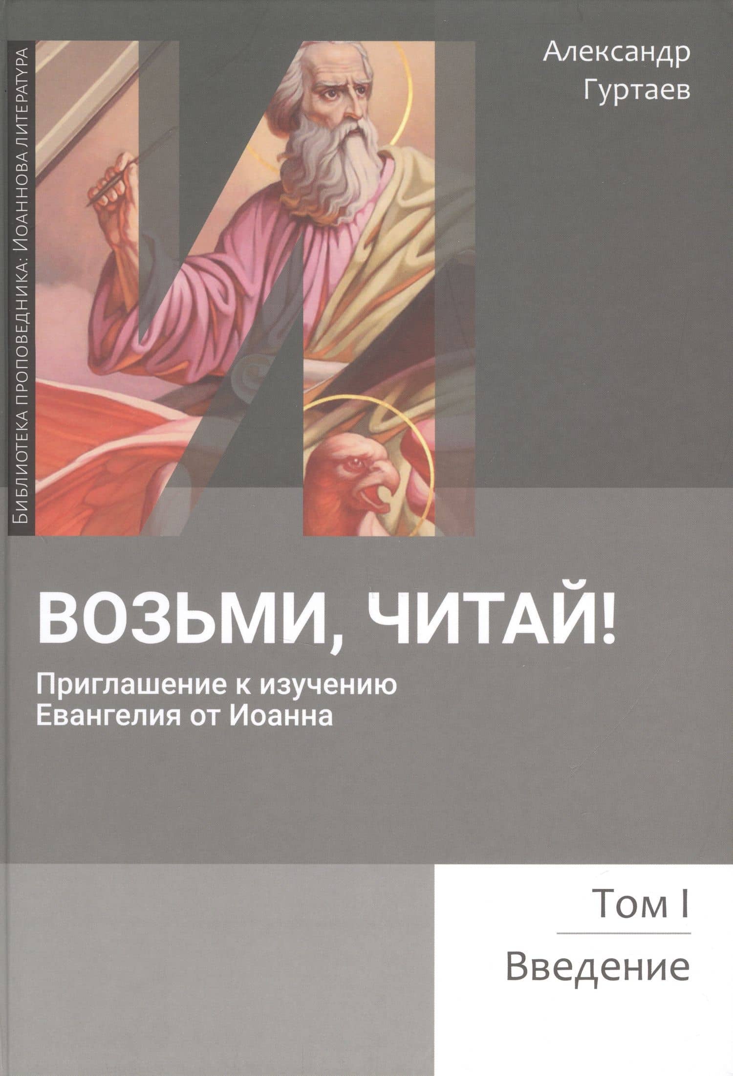Возьми, читай. Приглашение к изучению Евангелия от Иоанна. Том 1. Введение — Александр Гуртаев