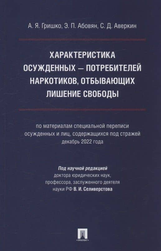Характеристика осужденных — потребителей наркотиков, отбывающих лишение свободы (по материалам специальной переписи осужденных и лиц, содержащихся под стражей, декабрь 2022 года). Монография — Эдгар Паргевович Абовян