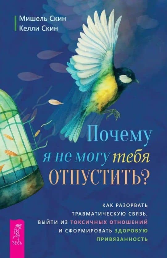 Почему я не могу тебя отпустить? Как разорвать травматическую связь, выйти из токсичных отношений и сформировать здоровую привязанность