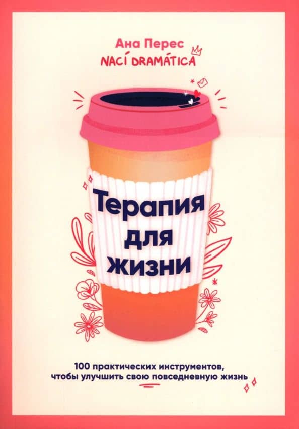 Терапия для жизни. 100 практических инструментов, чтобы улучшить свою повседневную жизнь — Ана Перес