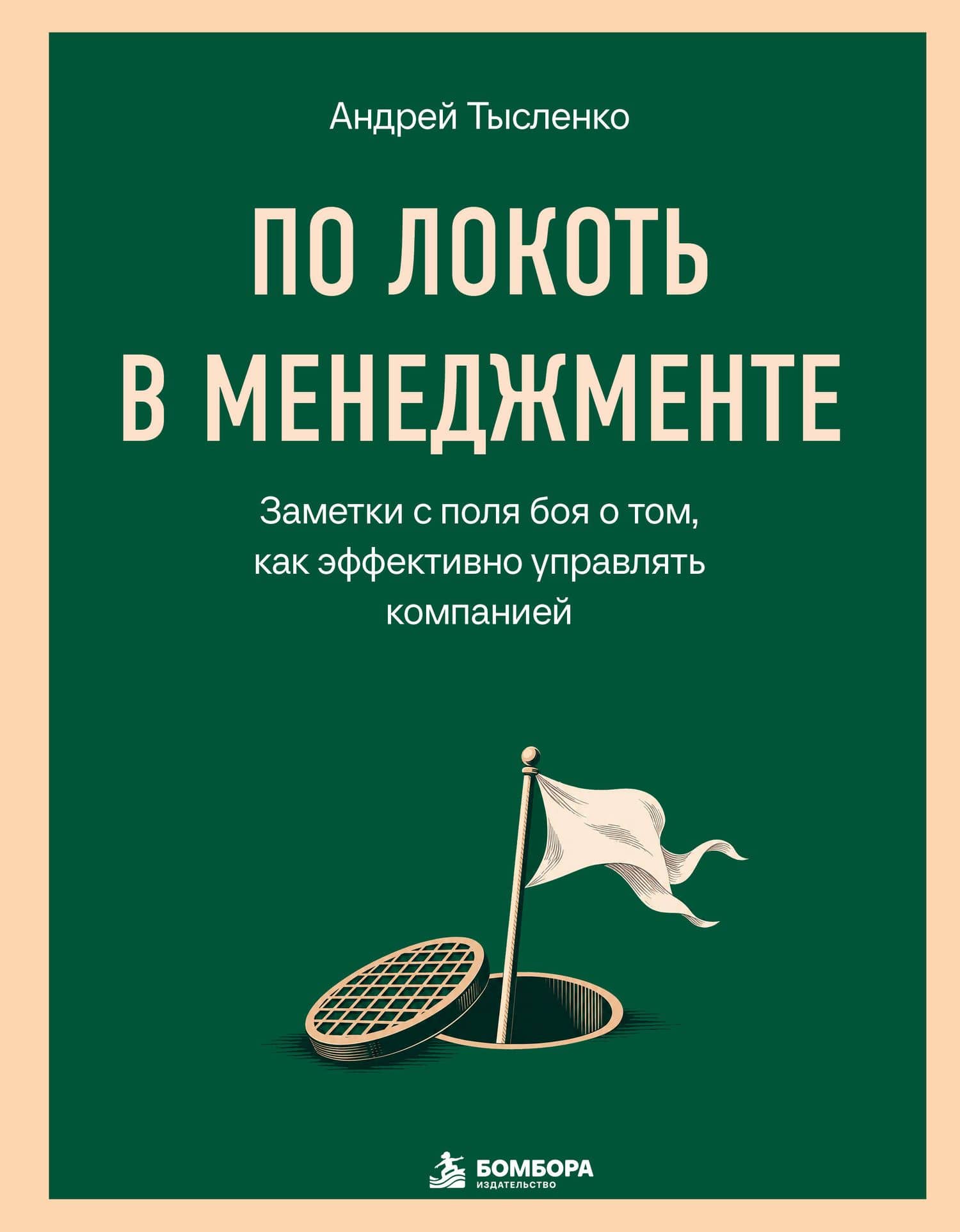 По локоть в менеджменте. Заметки с поля боя о том, как эффективно управлять компанией — Андрей Григорьевич Тысленко