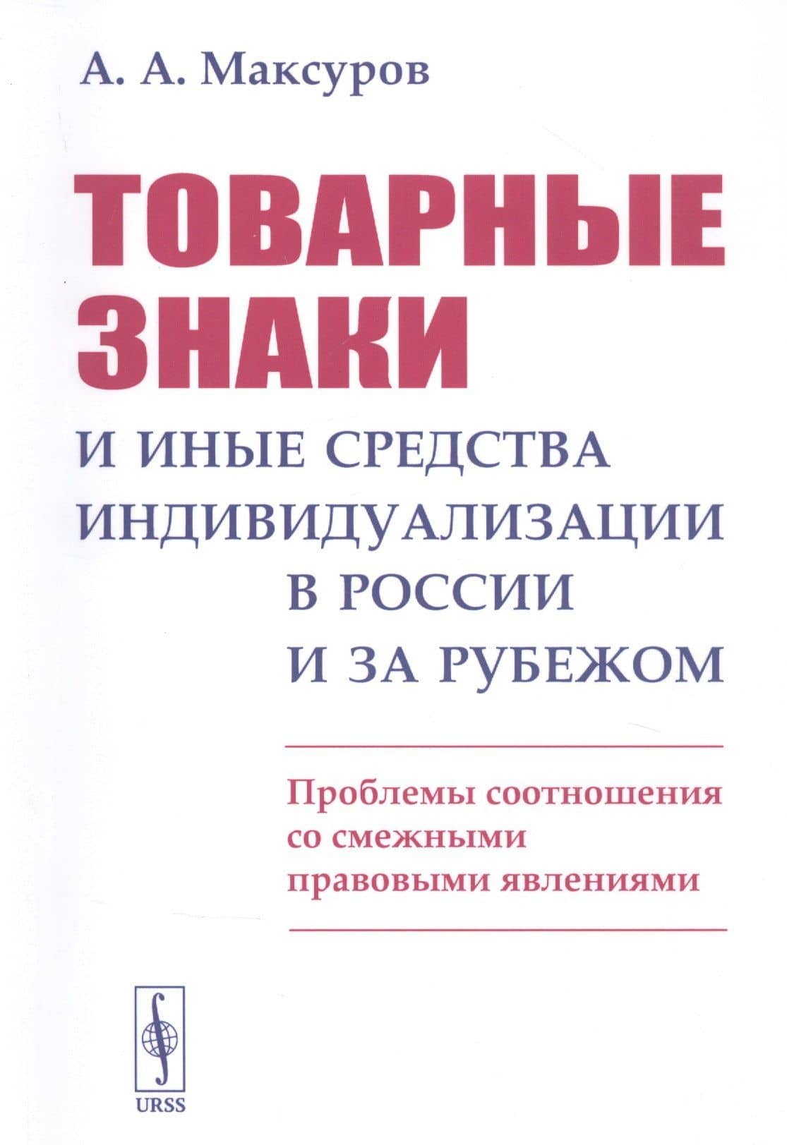 Товарные знаки и иные средства индивидуализации в России и за рубежом: Проблемы соотношения со смежными правовыми явлениями — Алексей Анатольевич Максуров