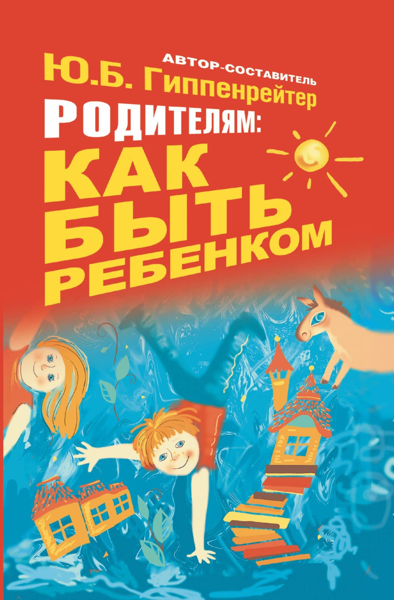 Гиппенрейтер.Родителям:как быть ребёнком — Юлия Борисовна Гиппенрейтер
