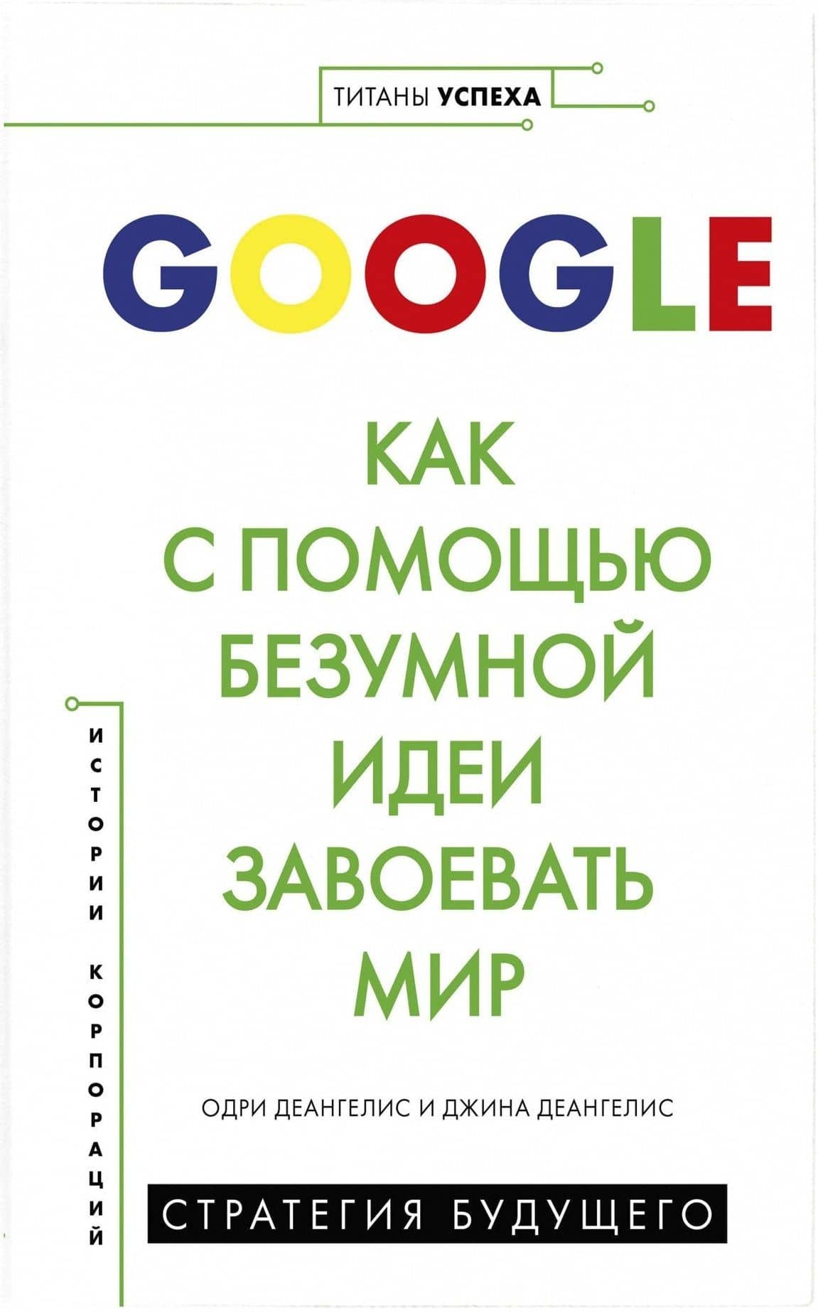 Google. Как с помощью безумной идеи завоевать мир — Джина Деангелис