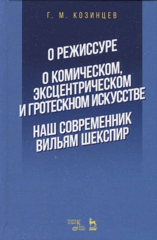 О режиссуре. О комическом, эксцентрическом и гротескном искусстве. Наш современник Вильям Шекспир — Григорий Михайлович Козинцев