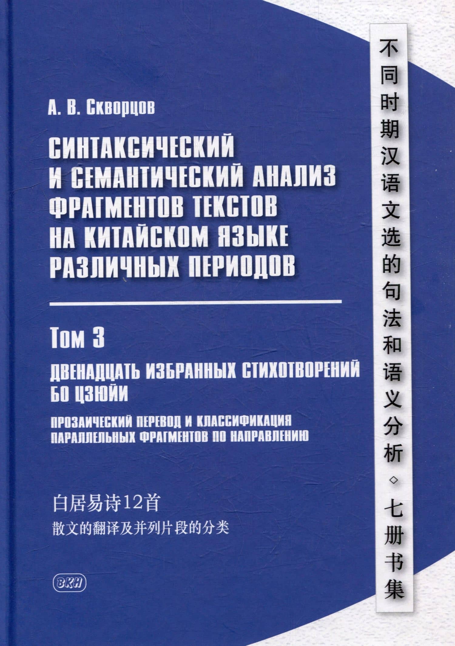 Синтаксический и семантический анализ фрагментов текстов на китайском языке различных периодов. В 7-ми томах. Том 3: Двенадцать избранных стихотворений Бо Цзюйи: прозаический перевод и классификация параллельных фрагментов по направлению: монография — Арсений Владимирович Скворцов